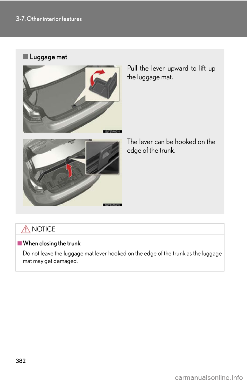Lexus HS250h 2010 Hybrid system / LEXUS 2010 HS250H OWNERS MANUAL (OM75006U) 382
3-7. Other interior features
NOTICE
■When closing the trunk
Do not leave the luggage mat lever hooked on the edge of the trunk as the luggage
mat may get damaged.
■ Luggage mat
Pull the lever Lexus HS250h 2010 Hybrid system / LEXUS 2010 HS250H OWNERS MANUAL (OM75006U) 382
3-7. Other interior features
NOTICE
■When closing the trunk
Do not leave the luggage mat lever hooked on the edge of the trunk as the luggage
mat may get damaged.
■ Luggage mat
Pull the lever