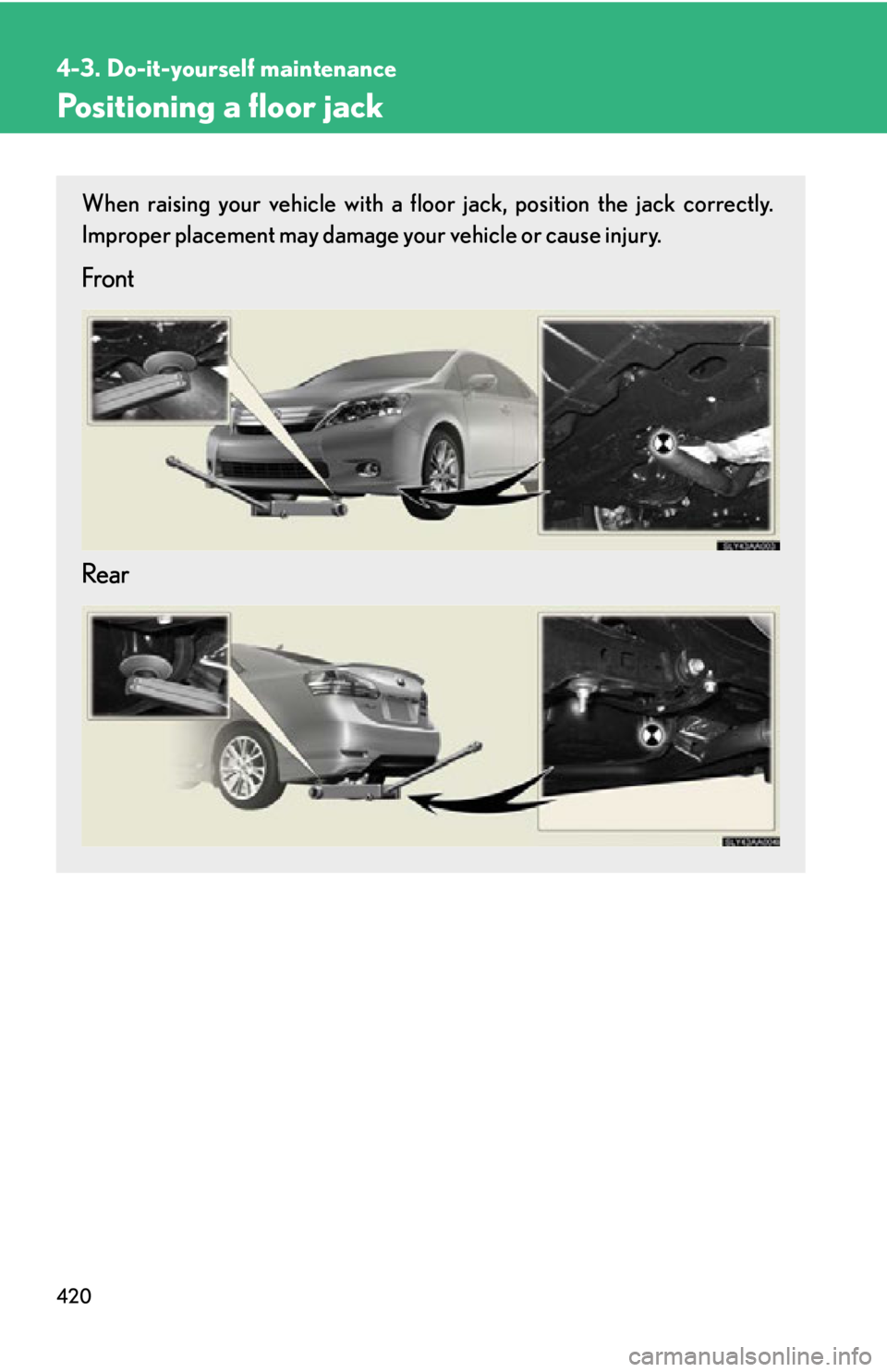 Lexus HS250h 2010 Hybrid system / LEXUS 2010 HS250H OWNERS MANUAL (OM75006U) 420
4-3. Do-it-yourself maintenance
Positioning a floor jack
When raising your vehicle with a floor jack, position the jack correctly.
Improper placement may damage your vehicle or cause injury.
Fron Lexus HS250h 2010 Hybrid system / LEXUS 2010 HS250H OWNERS MANUAL (OM75006U) 420
4-3. Do-it-yourself maintenance
Positioning a floor jack
When raising your vehicle with a floor jack, position the jack correctly.
Improper placement may damage your vehicle or cause injury.
Fron