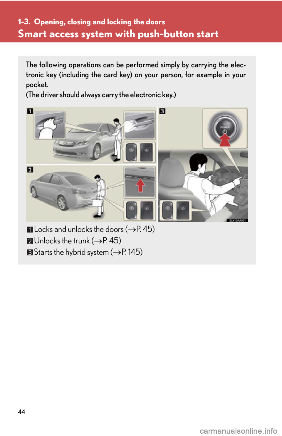 Lexus HS250h 2010 Hybrid system / LEXUS 2010 HS250H (OM75006U) Service Manual 44
1-3. Opening, closing and locking the doors
Smart access system with push-button start
The following operations can be performed simply by carrying the elec-
tronic key (including the card key) on Lexus HS250h 2010 Hybrid system / LEXUS 2010 HS250H (OM75006U) Service Manual 44
1-3. Opening, closing and locking the doors
Smart access system with push-button start
The following operations can be performed simply by carrying the elec-
tronic key (including the card key) on