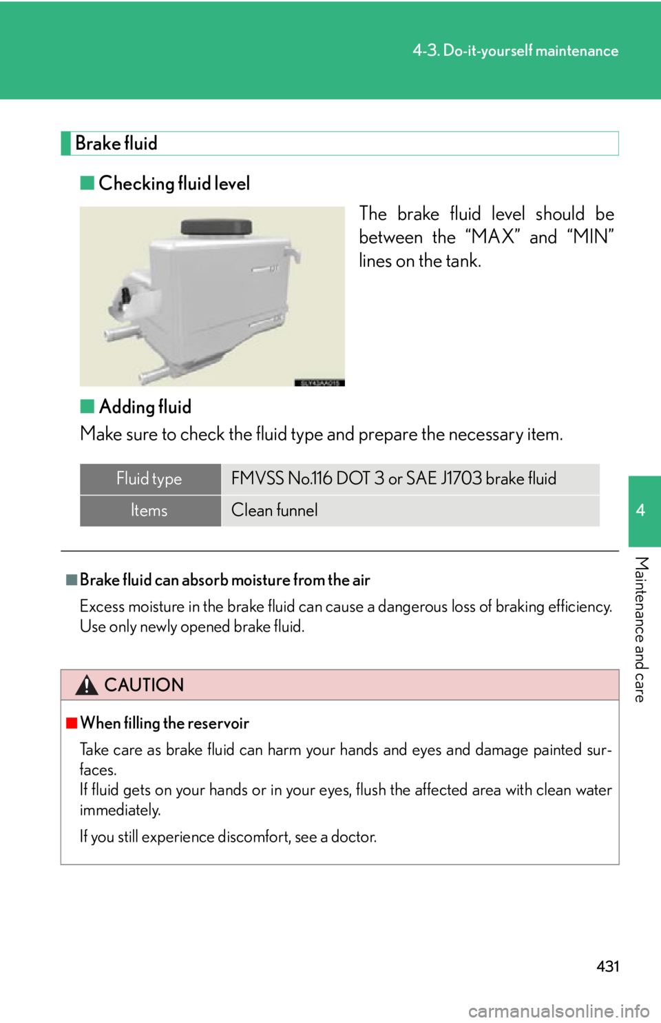 Lexus HS250h 2010 Hybrid system / LEXUS 2010 HS250H OWNERS MANUAL (OM75006U) 431
4-3. Do-it-yourself maintenance
4
Maintenance and care
Brake fluid
■Checking fluid level
The brake fluid level should be
betw
een the “MAX” and “MIN”
lines on the tank.
■ A
dding flu Lexus HS250h 2010 Hybrid system / LEXUS 2010 HS250H OWNERS MANUAL (OM75006U) 431
4-3. Do-it-yourself maintenance
4
Maintenance and care
Brake fluid
■Checking fluid level
The brake fluid level should be
betw
een the “MAX” and “MIN”
lines on the tank.
■ A
dding flu