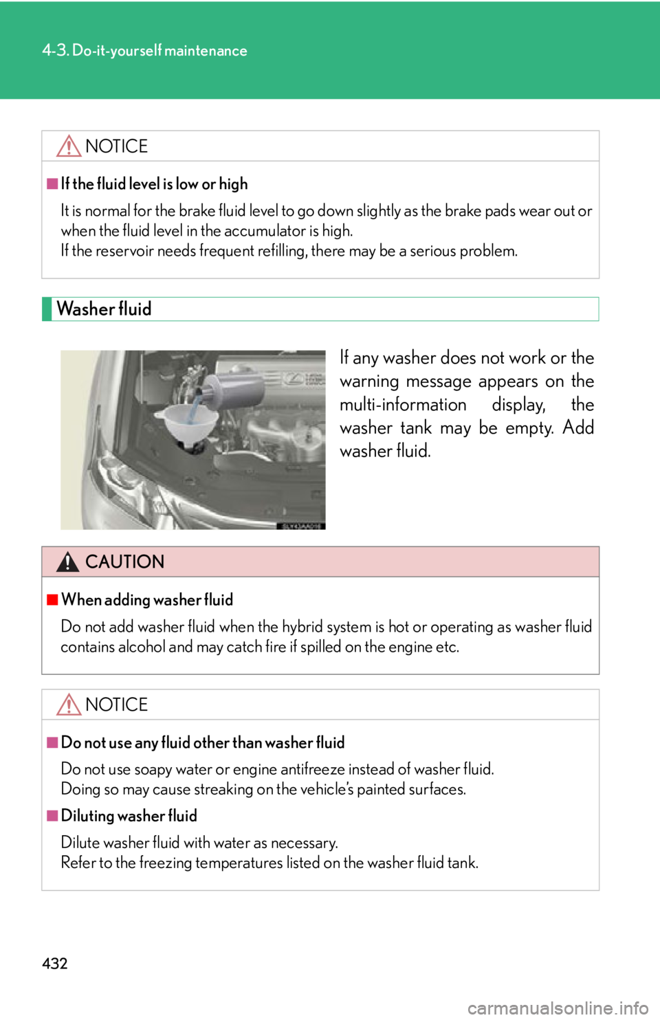 Lexus HS250h 2010 Hybrid system / LEXUS 2010 HS250H OWNERS MANUAL (OM75006U) 432
4-3. Do-it-yourself maintenance
Washer fluid
If any washer does not work or the
warning message appears on the
multi-information display, the
washer tank may be empty. Add
washer fluid.
NOTICE Lexus HS250h 2010 Hybrid system / LEXUS 2010 HS250H OWNERS MANUAL (OM75006U) 432
4-3. Do-it-yourself maintenance
Washer fluid
If any washer does not work or the
warning message appears on the
multi-information display, the
washer tank may be empty. Add
washer fluid.
NOTICE