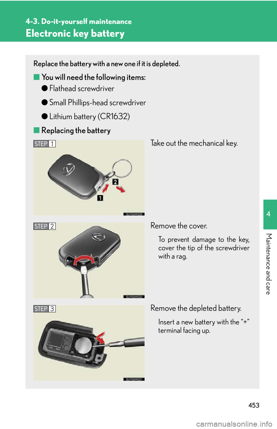 Lexus HS250h 2010  Hybrid system / LEXUS 2010 HS250H OWNERS MANUAL (OM75006U) 453
4-3. Do-it-yourself maintenance
4
Maintenance and care
Electronic key battery
Replace the battery with a new one if it is depleted.
■You will need the following items:
●F
lathead screwdriver
