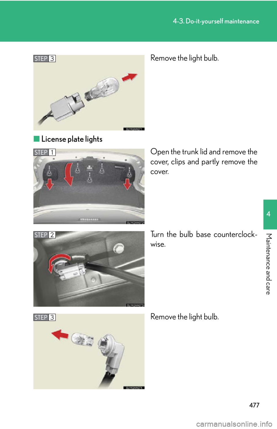 Lexus HS250h 2010  Hybrid system / LEXUS 2010 HS250H OWNERS MANUAL (OM75006U) 477
4-3. Do-it-yourself maintenance
4
Maintenance and care
Remove the light bulb.
■ License plate lights
Open the trunk lid and remove the 
co
ver, clips and partly remove the 
cover.
Turn the bulb 