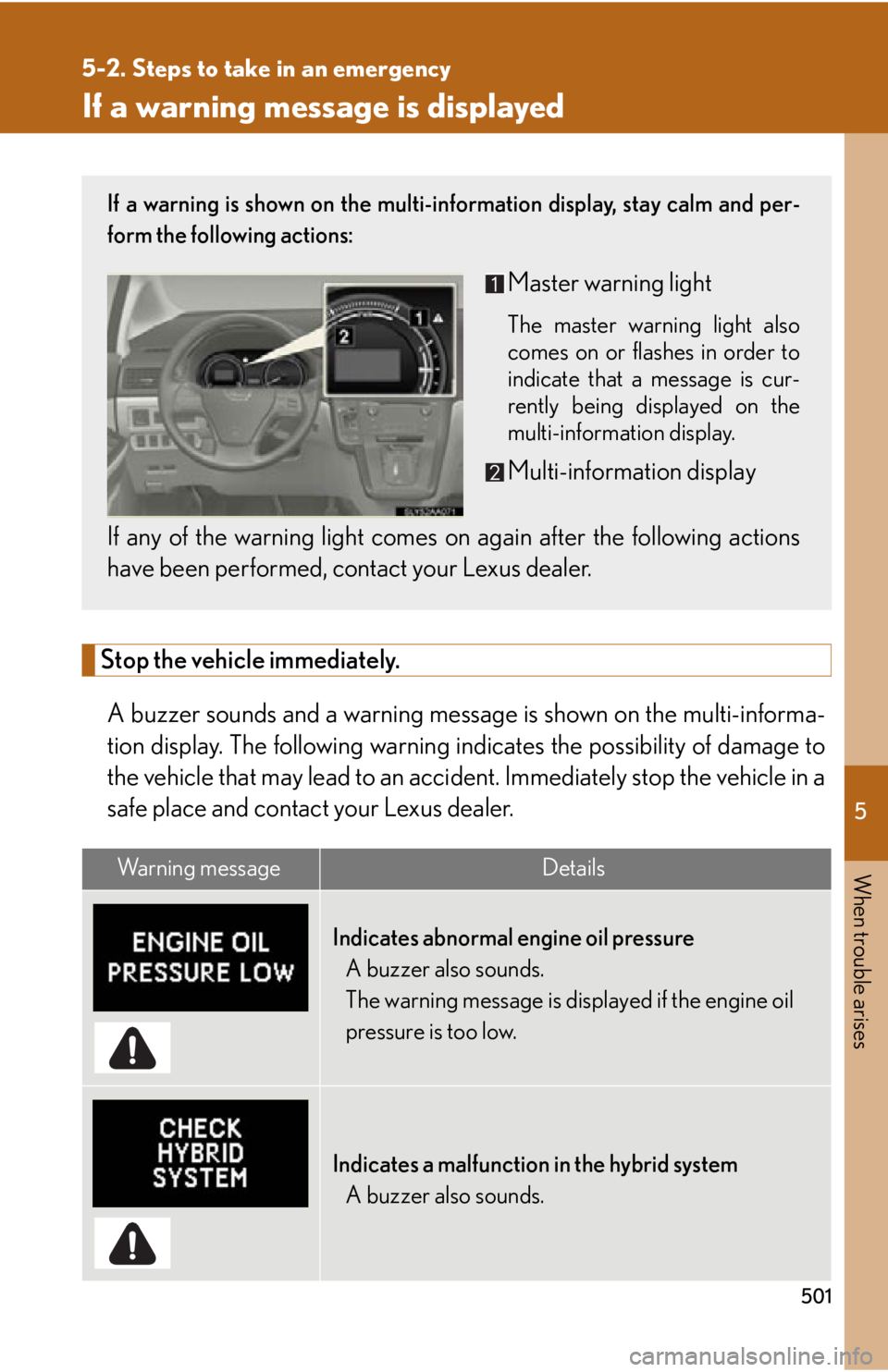 Lexus HS250h 2010 Hybrid system / LEXUS 2010 HS250H OWNERS MANUAL (OM75006U) 5
When trouble arises
501
5-2. Steps to take in an emergency
If a warning message is displayed
Stop the vehicle immediately.
A buzzer sounds and a warning message is shown on the multi-informa -
tion Lexus HS250h 2010 Hybrid system / LEXUS 2010 HS250H OWNERS MANUAL (OM75006U) 5
When trouble arises
501
5-2. Steps to take in an emergency
If a warning message is displayed
Stop the vehicle immediately.
A buzzer sounds and a warning message is shown on the multi-informa -
tion