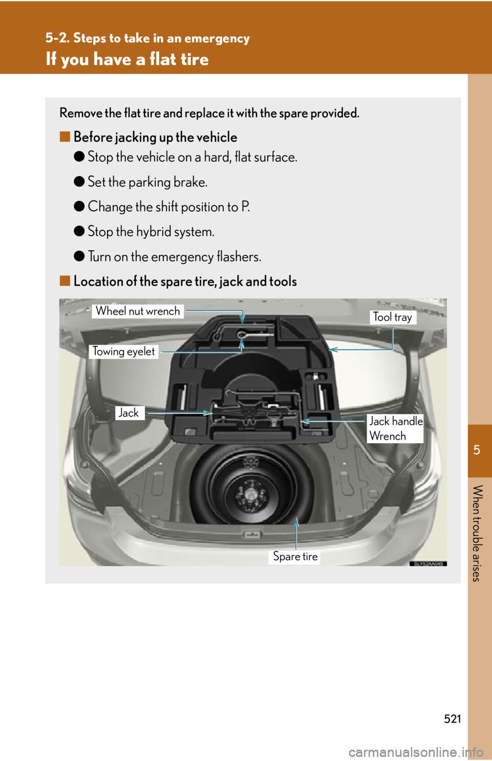 Lexus HS250h 2010 Hybrid system / LEXUS 2010 HS250H OWNERS MANUAL (OM75006U) 5
When trouble arises
521
5-2. Steps to take in an emergency
If you have a flat tire
Remove the flat tire and replace it with the spare provided.
■Before jacking up the vehicle
●Stop the v
ehicle Lexus HS250h 2010 Hybrid system / LEXUS 2010 HS250H OWNERS MANUAL (OM75006U) 5
When trouble arises
521
5-2. Steps to take in an emergency
If you have a flat tire
Remove the flat tire and replace it with the spare provided.
■Before jacking up the vehicle
●Stop the v
ehicle