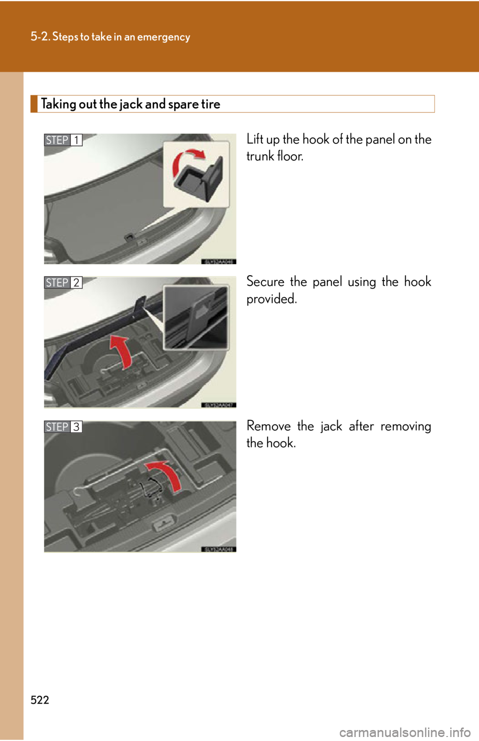 Lexus HS250h 2010 Hybrid system / LEXUS 2010 HS250H OWNERS MANUAL (OM75006U) 522
5-2. Steps to take in an emergency
Taking out the jack and spare tire
Lift up the hook of the panel on the
trunk floor.
Secure the panel using the hook
pr
ovided.
Remove the jack after removing Lexus HS250h 2010 Hybrid system / LEXUS 2010 HS250H OWNERS MANUAL (OM75006U) 522
5-2. Steps to take in an emergency
Taking out the jack and spare tire
Lift up the hook of the panel on the
trunk floor.
Secure the panel using the hook
pr
ovided.
Remove the jack after removing