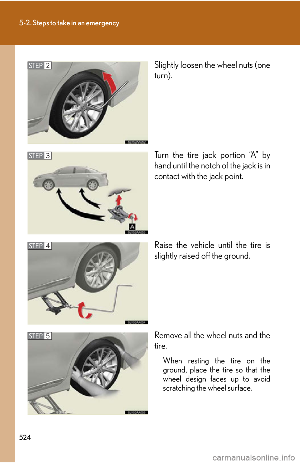 Lexus HS250h 2010 Hybrid system / LEXUS 2010 HS250H OWNERS MANUAL (OM75006U) 524
5-2. Steps to take in an emergency
Slightly loosen the wheel nuts (one
turn).
Turn the tire jack portion “A” by
hand until the notch of the jack is in
contact with the jack point.
Raise the Lexus HS250h 2010 Hybrid system / LEXUS 2010 HS250H OWNERS MANUAL (OM75006U) 524
5-2. Steps to take in an emergency
Slightly loosen the wheel nuts (one
turn).
Turn the tire jack portion “A” by
hand until the notch of the jack is in
contact with the jack point.
Raise the