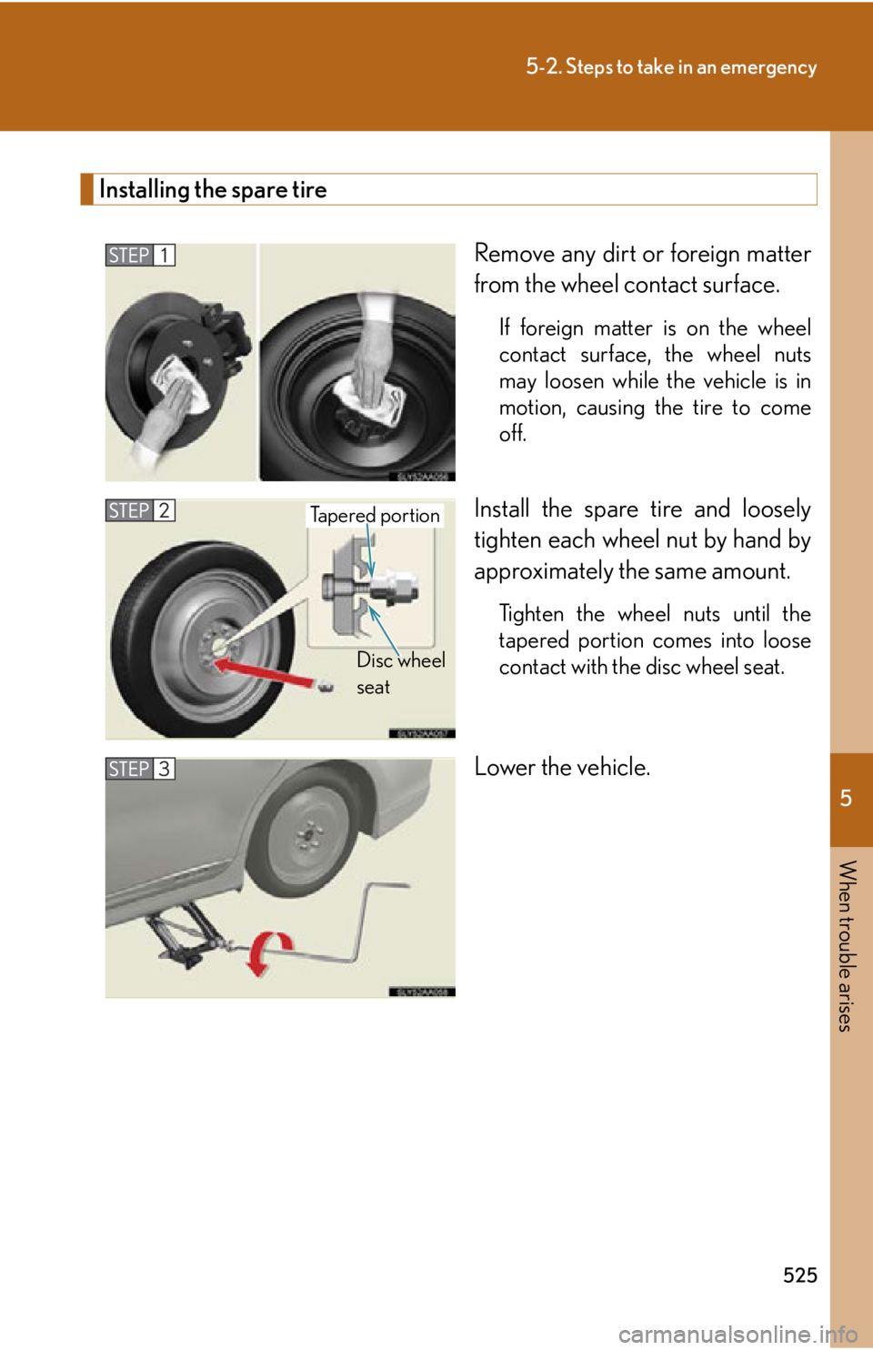 Lexus HS250h 2010 Hybrid system / LEXUS 2010 HS250H OWNERS MANUAL (OM75006U) 5
When trouble arises
525
5-2. Steps to take in an emergency
Installing the spare tire
Remove any dirt or foreign matter
from the wheel contact surface.
If foreign matter is on the wheel
contact sur Lexus HS250h 2010 Hybrid system / LEXUS 2010 HS250H OWNERS MANUAL (OM75006U) 5
When trouble arises
525
5-2. Steps to take in an emergency
Installing the spare tire
Remove any dirt or foreign matter
from the wheel contact surface.
If foreign matter is on the wheel
contact sur