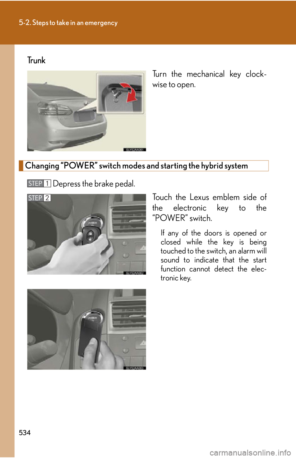 Lexus HS250h 2010 Hybrid system / LEXUS 2010 HS250H OWNERS MANUAL (OM75006U) 534
5-2. Steps to take in an emergency
Tr u n kTurn the mechanical key clock-
wise to open.
Changing “POWER” switch modes and starting the hybrid system
Depress the brake pedal.
Touch the Lexus em Lexus HS250h 2010 Hybrid system / LEXUS 2010 HS250H OWNERS MANUAL (OM75006U) 534
5-2. Steps to take in an emergency
Tr u n kTurn the mechanical key clock-
wise to open.
Changing “POWER” switch modes and starting the hybrid system
Depress the brake pedal.
Touch the Lexus em