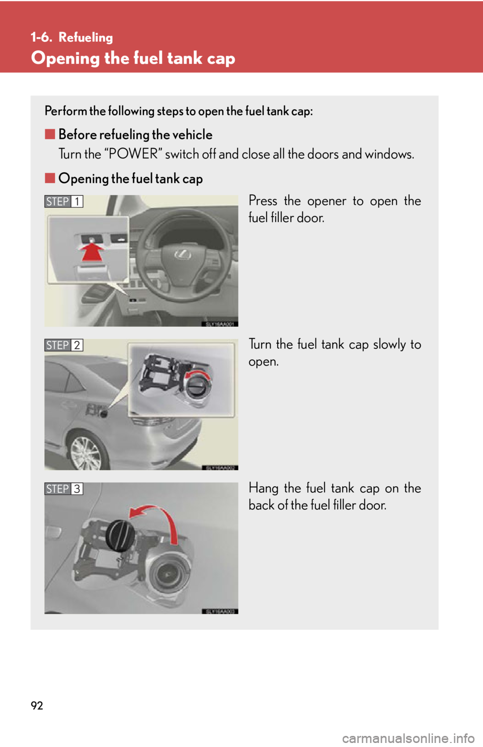 Lexus HS250h 2010 Hybrid system / LEXUS 2010 HS250H OWNERS MANUAL (OM75006U) 92
1-6. Refueling
Opening the fuel tank cap
Perform the following steps to open the fuel tank cap:
■Before refueling the vehicle
Turn the “POWER” switch off and close all the doors and windows.
Lexus HS250h 2010 Hybrid system / LEXUS 2010 HS250H OWNERS MANUAL (OM75006U) 92
1-6. Refueling
Opening the fuel tank cap
Perform the following steps to open the fuel tank cap:
■Before refueling the vehicle
Turn the “POWER” switch off and close all the doors and windows.