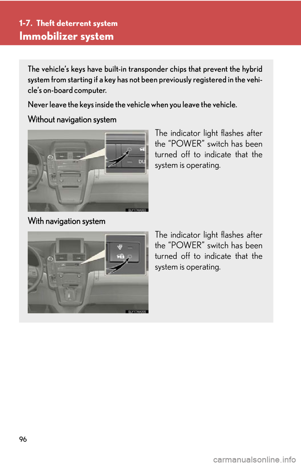 Lexus HS250h 2010 Hybrid system / LEXUS 2010 HS250H OWNERS MANUAL (OM75006U) 96
1-7. Theft deterrent system
Immobilizer system
The vehicle’s keys have built-in transponder chips that prevent the hybrid
system from starting if a key has not been previously registered in the Lexus HS250h 2010 Hybrid system / LEXUS 2010 HS250H OWNERS MANUAL (OM75006U) 96
1-7. Theft deterrent system
Immobilizer system
The vehicle’s keys have built-in transponder chips that prevent the hybrid
system from starting if a key has not been previously registered in the