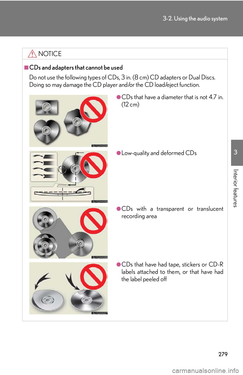 Lexus HS250h 2010 Wide View Front Monitor System / LEXUS 2010 HS250H (OM75006U) User Guide 279
3-2. Using the audio system
3
Interior features
NOTICE
■CDs and adapters that cannot be used
Do not use the following types of CDs, 3 in. (8 cm) CD adapters or Dual Discs.
Doing so may damage Lexus HS250h 2010 Wide View Front Monitor System / LEXUS 2010 HS250H (OM75006U) User Guide 279
3-2. Using the audio system
3
Interior features
NOTICE
■CDs and adapters that cannot be used
Do not use the following types of CDs, 3 in. (8 cm) CD adapters or Dual Discs.
Doing so may damage