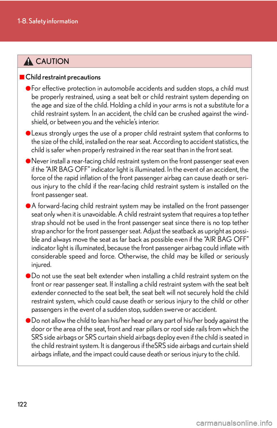 Lexus HS250h 2010  Hybrid System / LEXUS 2010 HS250H OWNERS MANUAL (OM75006U) 122
1-8. Safety information
CAUTION
■Child restraint precautions
●For effective protection in automobile accidents and sudden stops, a child must 
be properly restrained, using a seat belt or chil