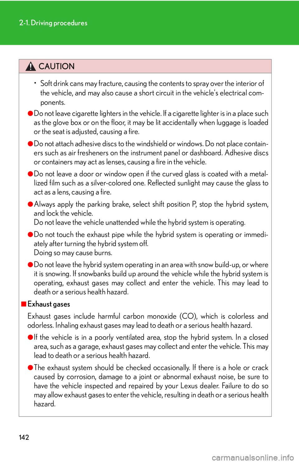Lexus HS250h 2010  Hybrid System / LEXUS 2010 HS250H OWNERS MANUAL (OM75006U) 142
2-1. Driving procedures
CAUTION
• Soft drink cans may fracture, causing the contents to spray over the interior of the vehicle, and may also cause a short circuit in the vehicles electrical com