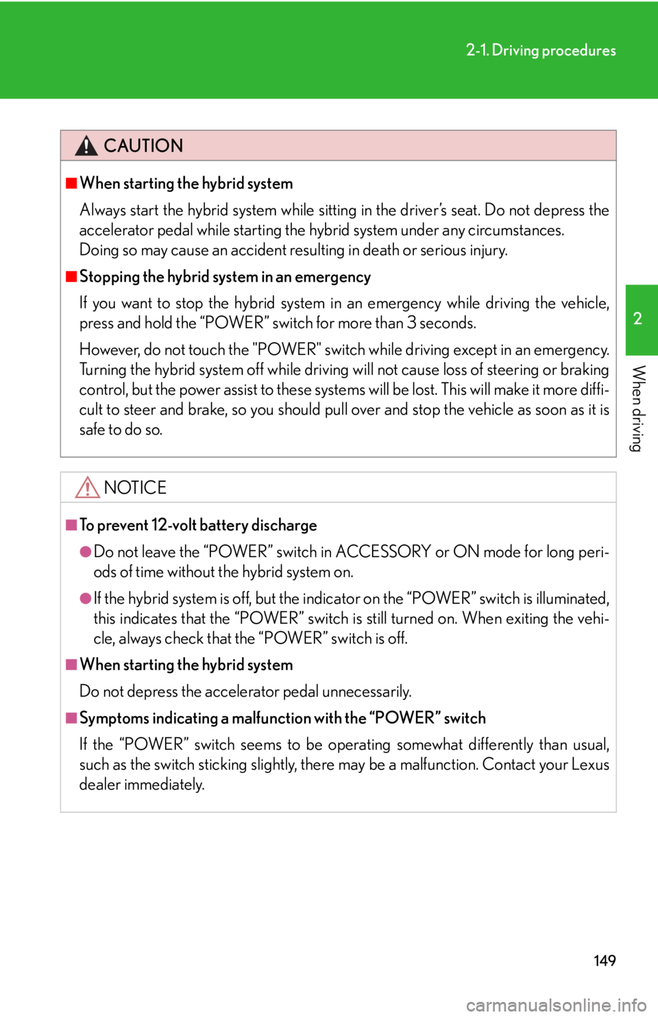 Lexus HS250h 2010  Hybrid System / LEXUS 2010 HS250H OWNERS MANUAL (OM75006U) 149
2-1. Driving procedures
2
When driving
CAUTION
■When starting the hybrid system
Always start the hybrid system while sitting in the driver’s seat. Do not depress the 
accelerator pedal while s