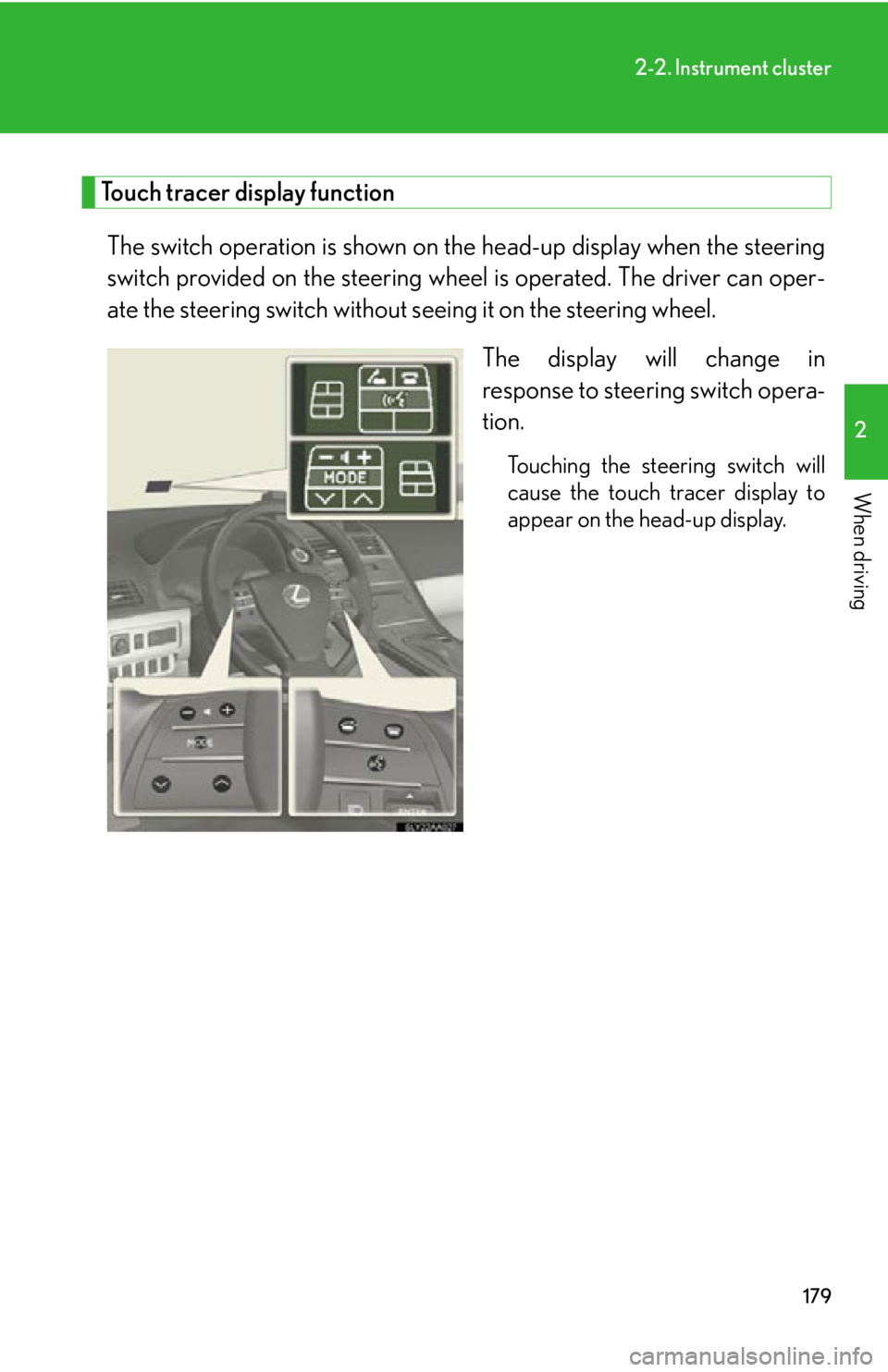 Lexus HS250h 2010  Hybrid System / LEXUS 2010 HS250H OWNERS MANUAL (OM75006U) 179
2-2. Instrument cluster
2
When driving
Touch tracer display function
The switch operation is shown on the head-up display when the steering 
switch provided on the steering wheel is oper ated. The