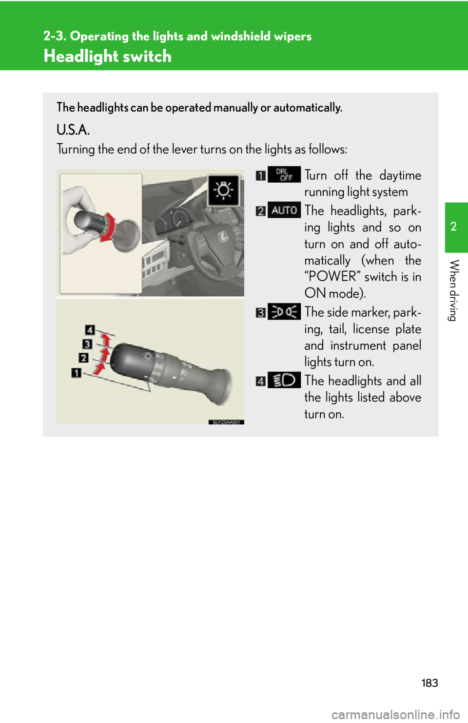 Lexus HS250h 2010  Hybrid System / LEXUS 2010 HS250H OWNERS MANUAL (OM75006U) 183
2
When driving
2-3. Operating the lights and windshield wipers
Headlight switch
The headlights can be operated manually or automatically. 
U.S.A.
Turning the end of the lever turns on the lights a