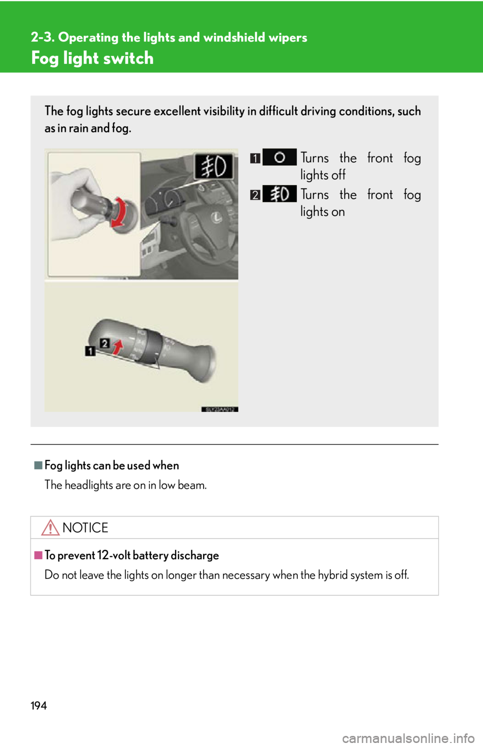 Lexus HS250h 2010  Hybrid System / LEXUS 2010 HS250H OWNERS MANUAL (OM75006U) 194
2-3. Operating the lights and windshield wipers
Fog light switch
■Fog lights can be used when
The headlights are on in low beam.
NOTICE
■To prevent 12-volt battery discharge
Do not leave the l