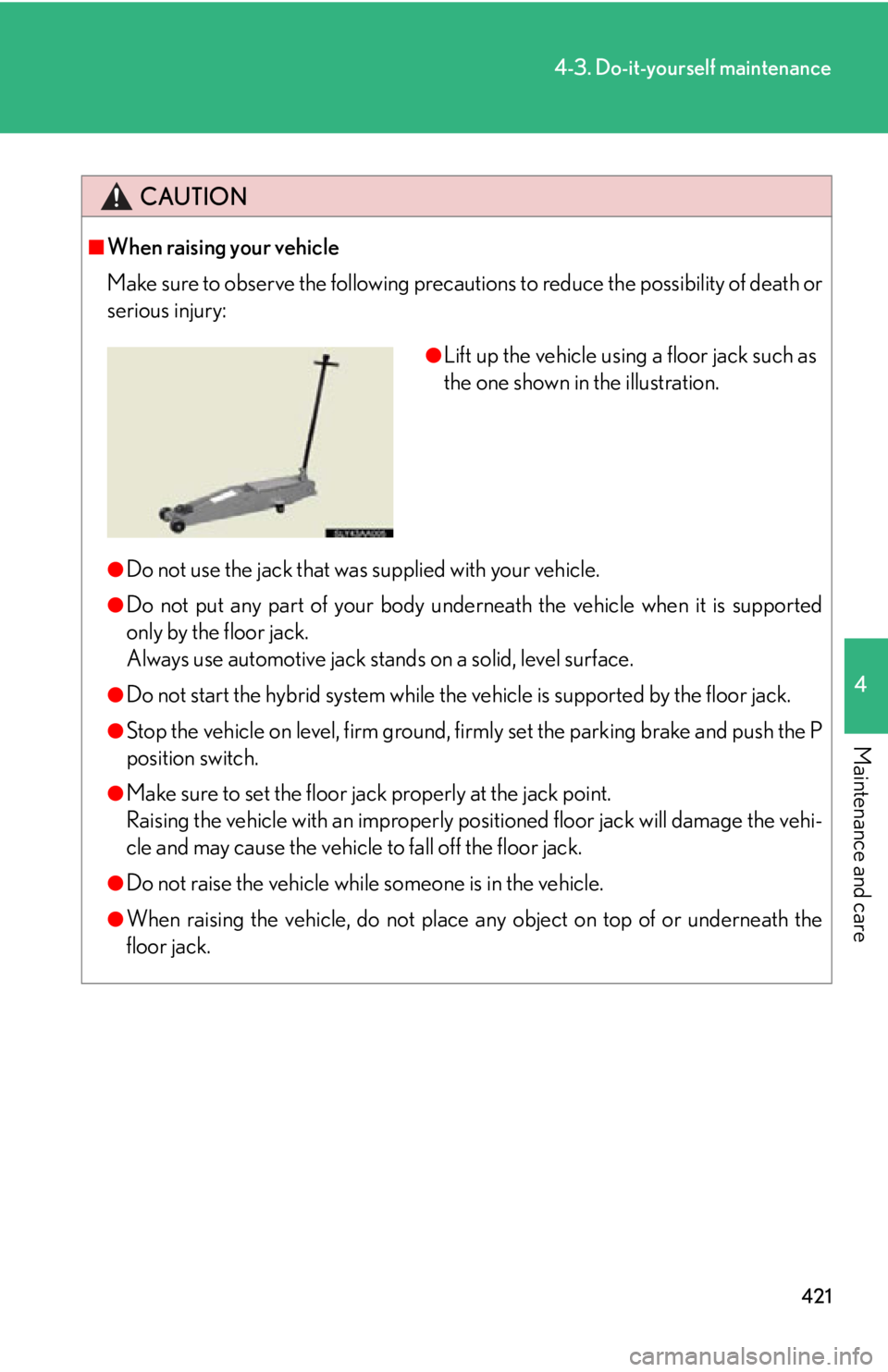 Lexus HS250h 2010  Hybrid System / LEXUS 2010 HS250H  (OM75006U) Owners Manual 421
4-3. Do-it-yourself maintenance
4
Maintenance and care
CAUTION
■When raising your vehicle
Make sure to observe the following precautions to reduce the possibility of death or 
serious injury:
�