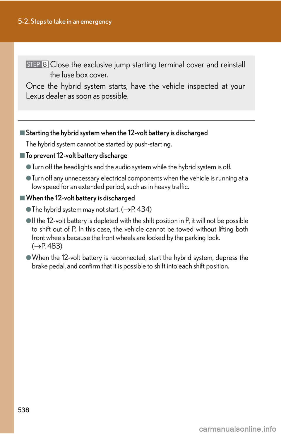 Lexus HS250h 2010  Hybrid System / LEXUS 2010 HS250H  (OM75006U) Owners Manual 538
5-2. Steps to take in an emergency
■Starting the hybrid system when the 12-volt battery is discharged
The hybrid system cannot be started by push-starting.
■To prevent 12-volt battery discharg