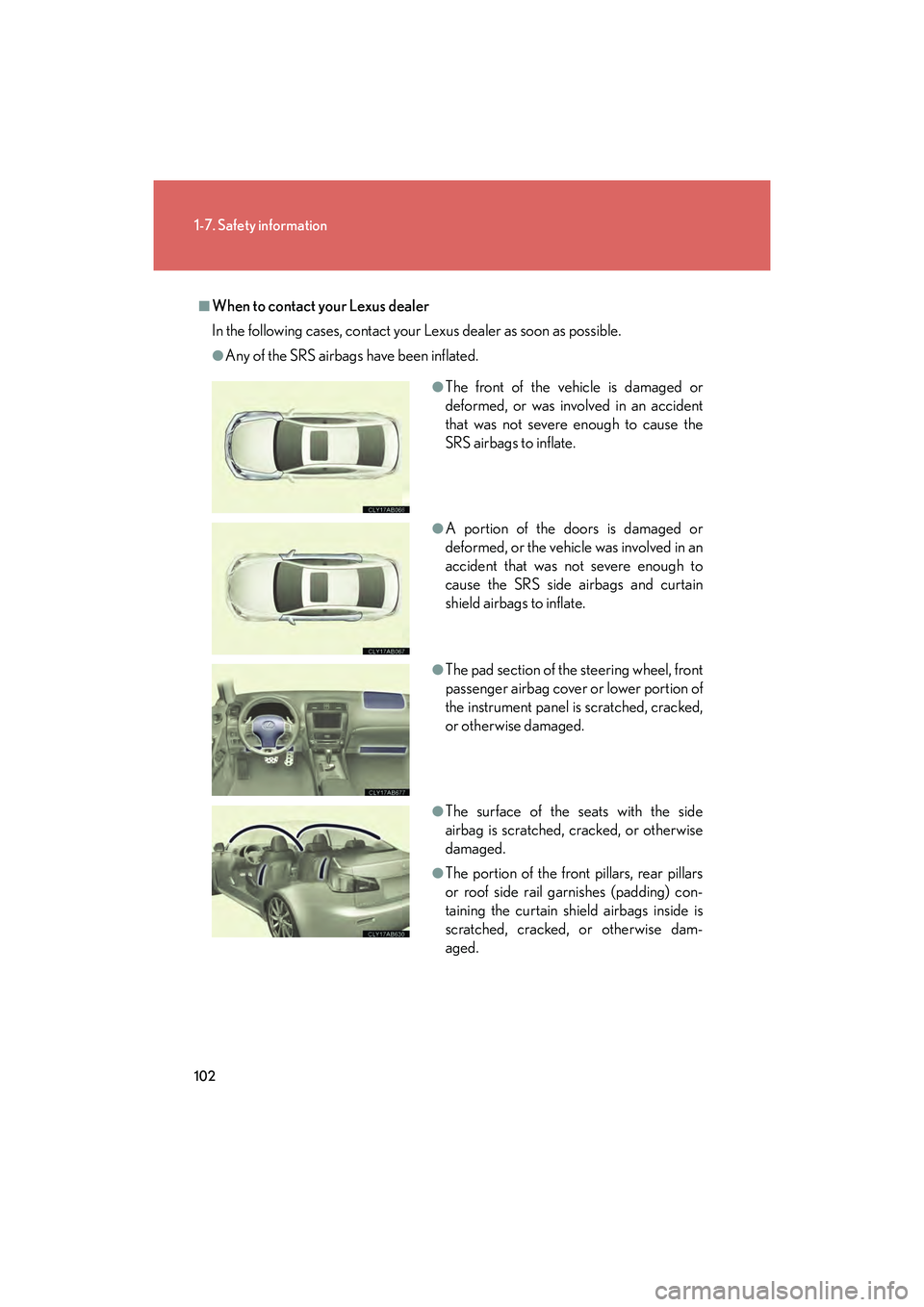 Lexus IS F 2014  Owners Manual 102
1-7. Safety information
IS F_U
■When to contact your Lexus dealer
In the following cases, contact your Lexus dealer as soon as possible.
●Any of the SRS airbags have been inflated.
●The fron