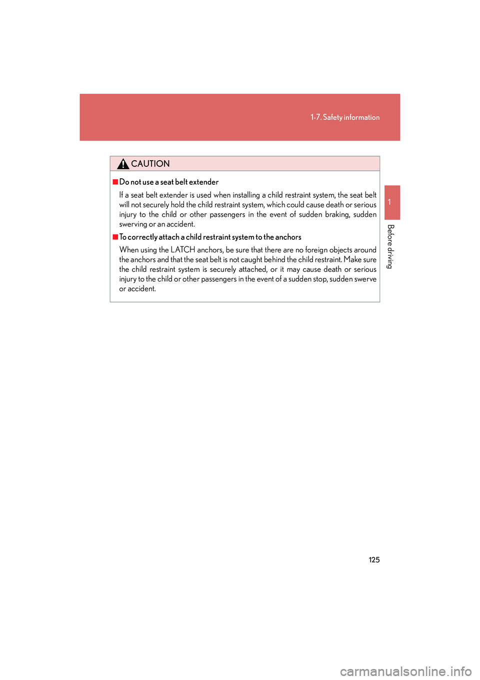 Lexus IS F 2014 Owners Manual 125
1-7. Safety information
1
Before driving
IS F_U
CAUTION
■Do not use a seat belt extender
If a seat belt extender is used when installing a child restraint system, the seat belt
will not securely Lexus IS F 2014 Owners Manual 125
1-7. Safety information
1
Before driving
IS F_U
CAUTION
■Do not use a seat belt extender
If a seat belt extender is used when installing a child restraint system, the seat belt
will not securely