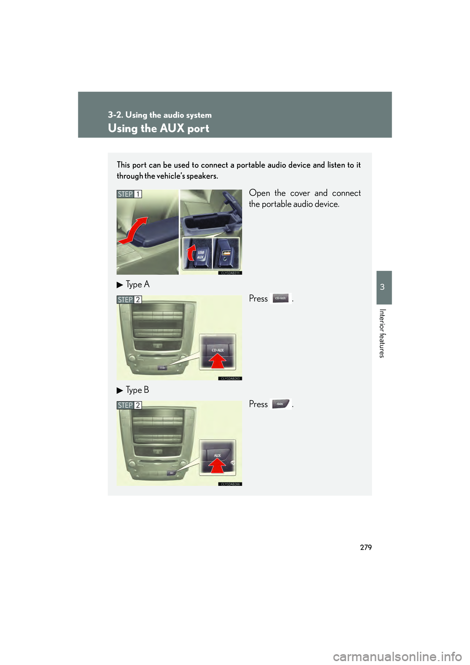 Lexus IS F 2014 Owners Manual 279
3-2. Using the audio system
3
Interior features
IS F_U
Using the AUX port
This port can be used to connect a portable audio device and listen to it
through the vehicle’s speakers.
Open the cover Lexus IS F 2014 Owners Manual 279
3-2. Using the audio system
3
Interior features
IS F_U
Using the AUX port
This port can be used to connect a portable audio device and listen to it
through the vehicle’s speakers.
Open the cover