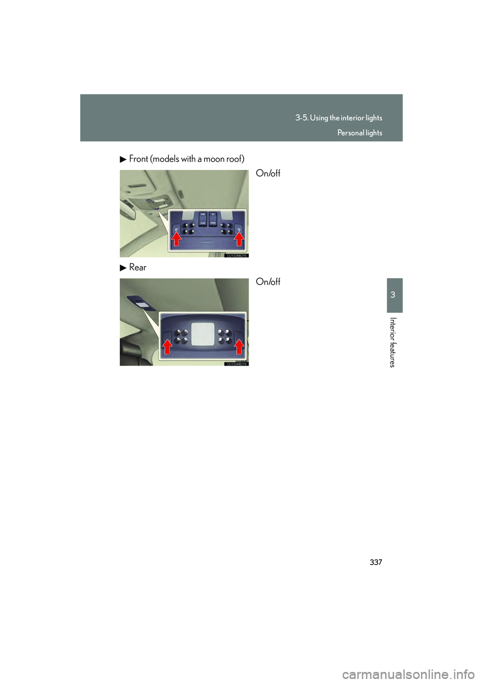 Lexus IS F 2014  Owners Manual 337
3-5. Using the interior lights
3
Interior features
IS F_UFront (models with a moon roof)
On/off
Rear On/off
Personal lights 