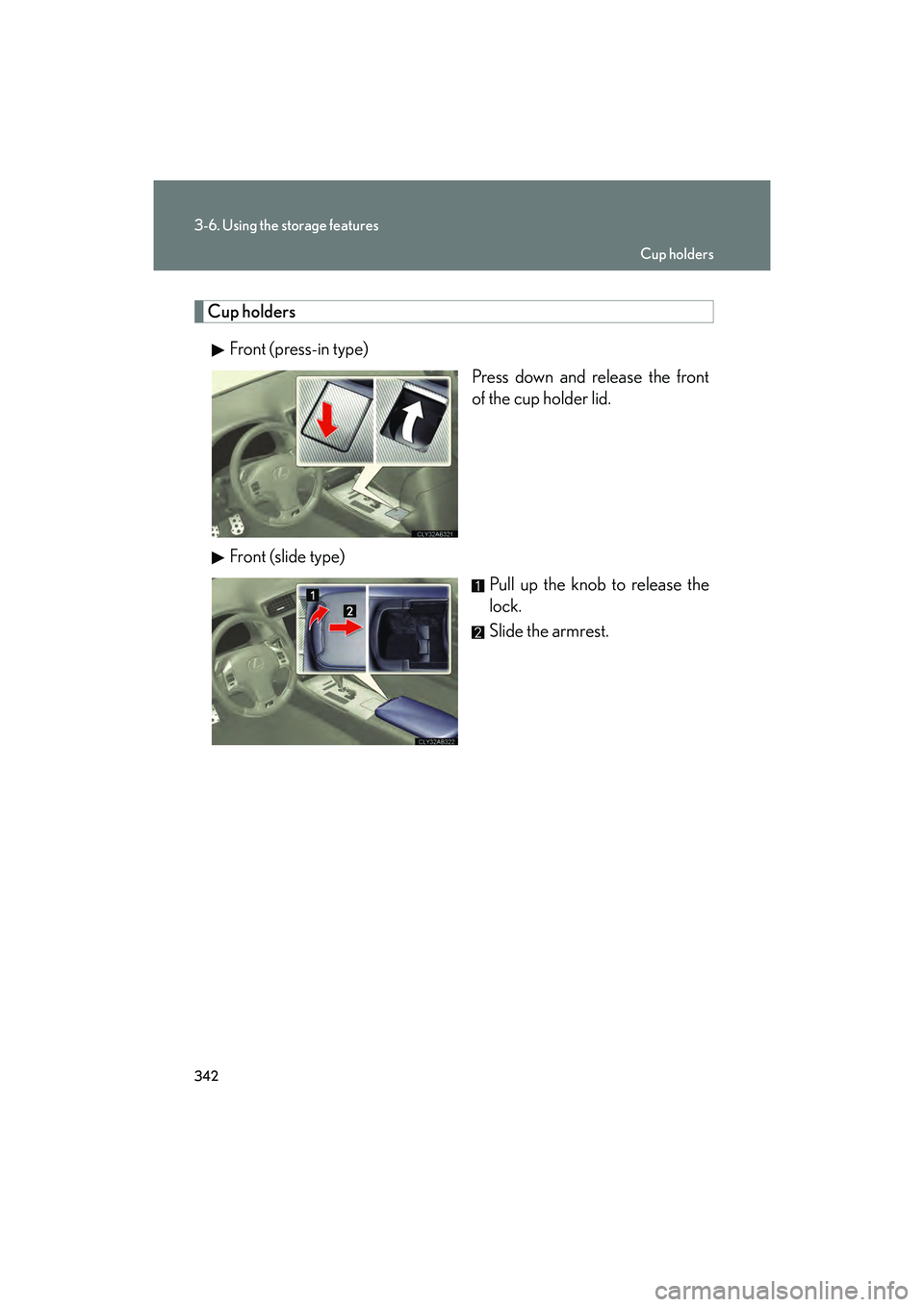 Lexus IS F 2014  Owners Manual 342
3-6. Using the storage features
IS F_U
Cup holdersFront (press-in type) Press down and release the front
of the cup holder lid.
Front (slide type) Pull up the knob to release the
lock.
Slide the a
