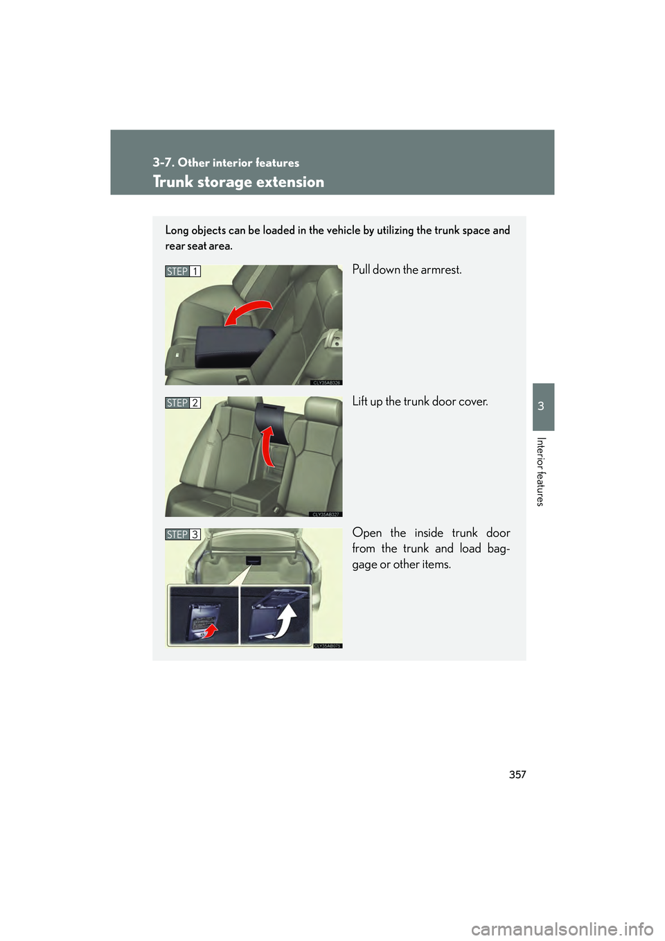 Lexus IS F 2014 Owners Guide 357
3-7. Other interior features
3
Interior features
IS F_U
Trunk storage extension
Long objects can be loaded in the vehicle by utilizing the trunk space and
rear seat area.
Pull down the armrest.
Li Lexus IS F 2014 Owners Guide 357
3-7. Other interior features
3
Interior features
IS F_U
Trunk storage extension
Long objects can be loaded in the vehicle by utilizing the trunk space and
rear seat area.
Pull down the armrest.
Li