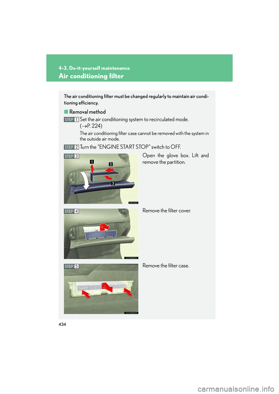 Lexus IS F 2014 Repair Manual 434
4-3. Do-it-yourself maintenance
IS F_U
Air conditioning filter
The air conditioning filter must be changed regularly to maintain air condi-
tioning efficiency.
■ Removal method
Set the air condi Lexus IS F 2014 Repair Manual 434
4-3. Do-it-yourself maintenance
IS F_U
Air conditioning filter
The air conditioning filter must be changed regularly to maintain air condi-
tioning efficiency.
■ Removal method
Set the air condi