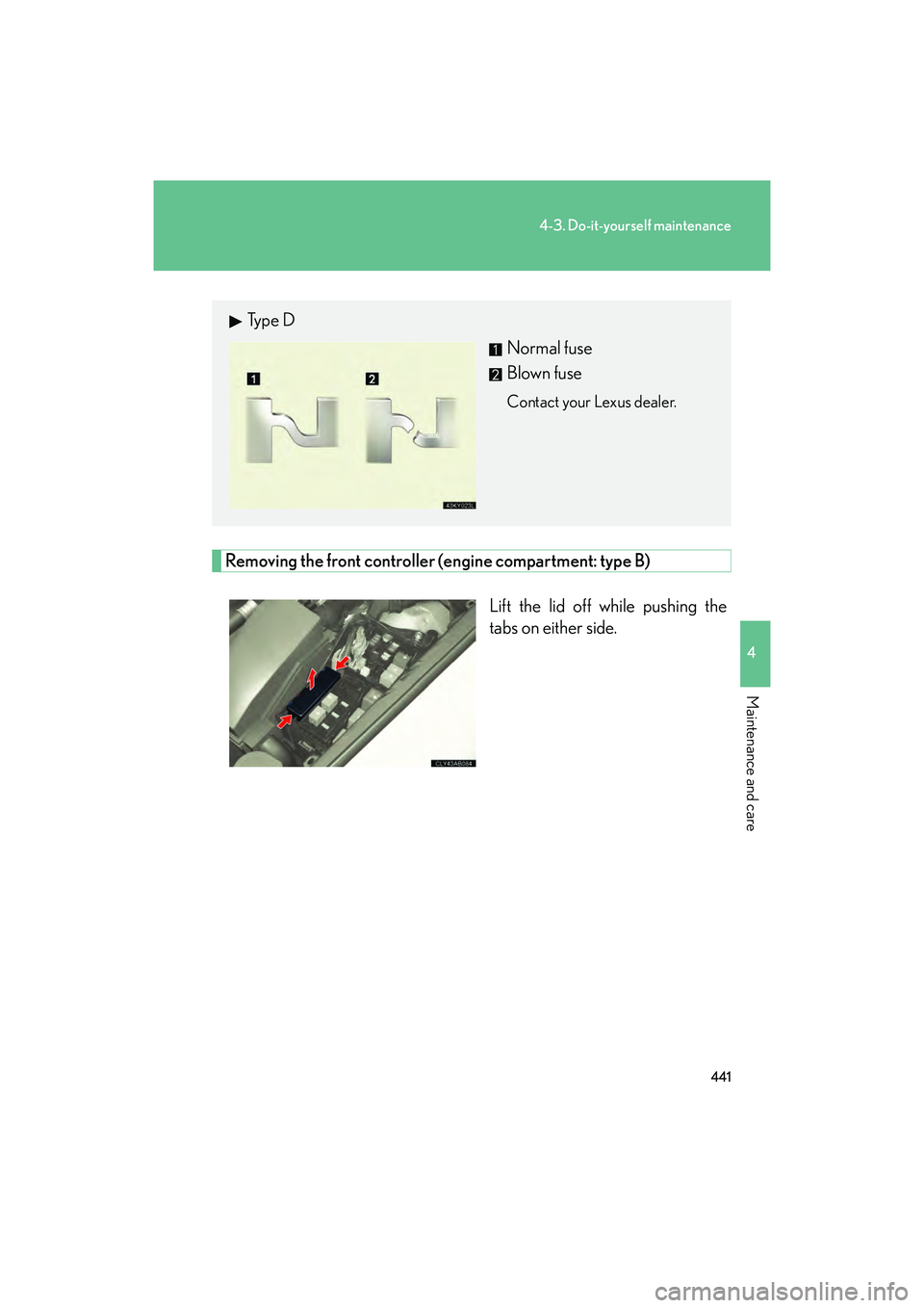 Lexus IS F 2014 Owners Manual 441
4-3. Do-it-yourself maintenance
4
Maintenance and care
IS F_U
Removing the front controller (engine compartment: type B)Lift the lid off while pushing the
tabs on either side.
Ty p e DNormal fuse Lexus IS F 2014 Owners Manual 441
4-3. Do-it-yourself maintenance
4
Maintenance and care
IS F_U
Removing the front controller (engine compartment: type B)Lift the lid off while pushing the
tabs on either side.
Ty p e DNormal fuse