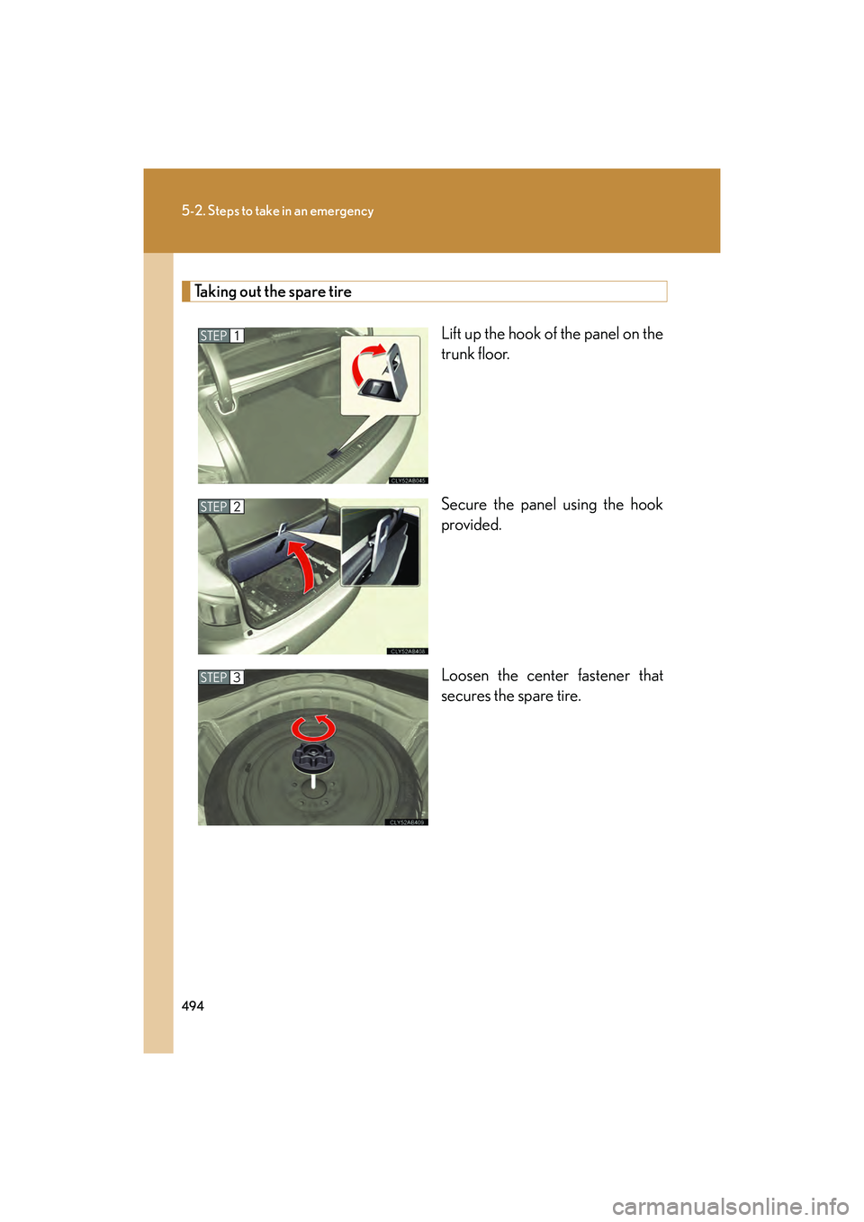 Lexus IS F 2014  Owners Manual 494
5-2. Steps to take in an emergency
IS F_U
Taking out the spare tireLift up the hook of the panel on the
trunk floor.
Secure the panel using the hook
provided.
Loosen the center fastener that
secur