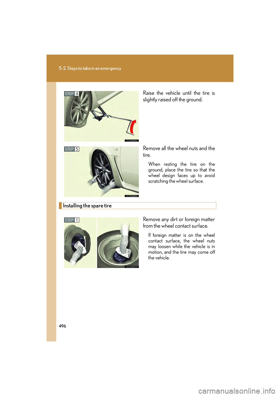 Lexus IS F 2014  Owners Manual 496
5-2. Steps to take in an emergency
IS F_URaise the vehicle until the tire is
slightly raised off the ground.
Remove all the wheel nuts and the
tire.
When resting the tire on the
ground, place the 