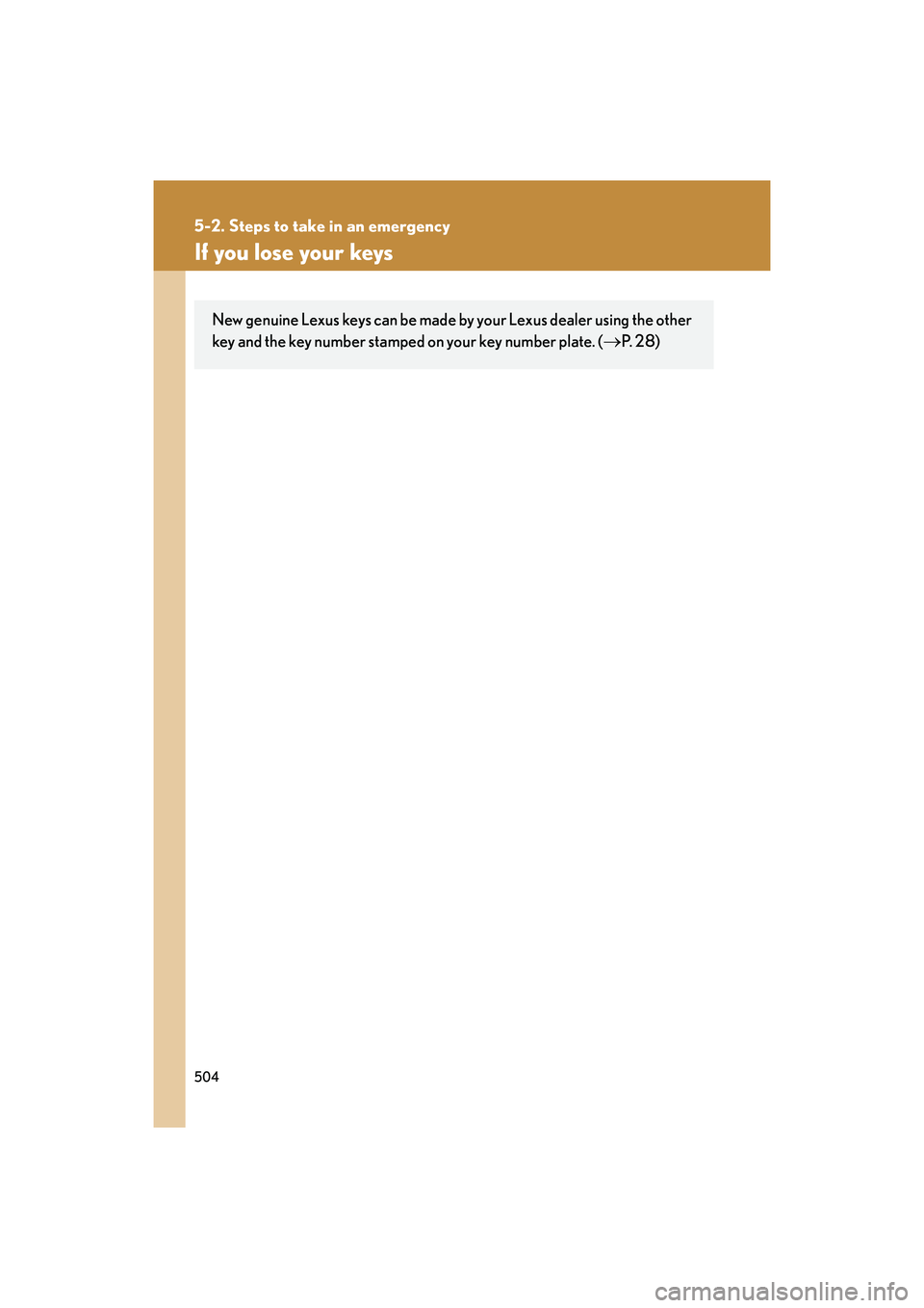 Lexus IS F 2014 Workshop Manual 504
5-2. Steps to take in an emergency
IS F_U
If you lose your keys
New genuine Lexus keys can be made by your Lexus dealer using the other
key and the key number stamped on your key number plate. (
Lexus IS F 2014 Workshop Manual 504
5-2. Steps to take in an emergency
IS F_U
If you lose your keys
New genuine Lexus keys can be made by your Lexus dealer using the other
key and the key number stamped on your key number plate. (