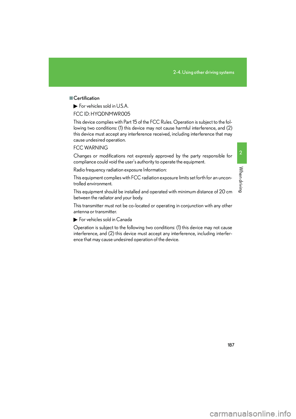 Lexus IS F 2012  Owners Manual 187
2-4. Using other driving systems
2
When driving
IS F_U
■CertificationFor vehicles sold in U.S.A.
FCC ID: HYQDNMWR005
This device complies with Part 15 of the FCC Rules. Operation is subject to t