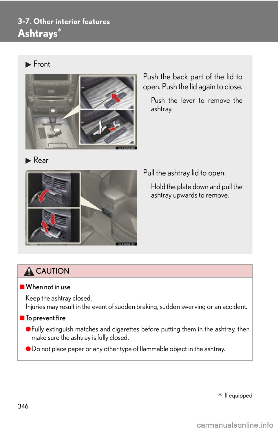 Lexus IS F 2012  Specifications / LEXUS 2012 IS F OWNERS MANUAL (OM53A41U) 346
3-7. Other interior features
Ashtrays
CAUTION
■When not in use
Keep the ashtray closed.
Injuries may result in the event of sudden braking, sudden swerving or an accident.
■To prevent fire
