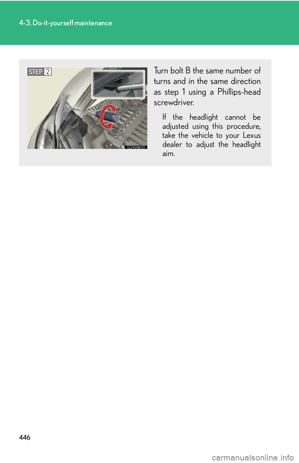 Lexus IS F 2012  Specifications / LEXUS 2012 IS F OWNERS MANUAL (OM53A41U) 446
4-3. Do-it-yourself maintenance
Turn bolt B the same number of
turns and in the same direction
as step 1 using a Phillips-head
screwdriver.
If the headlight cannot be
adjusted using this procedure