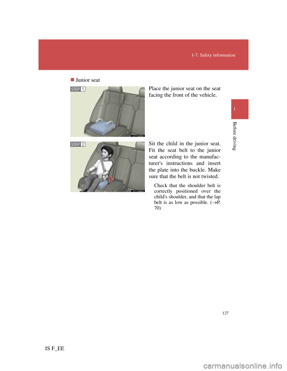 Lexus IS F 2011  Owners Manual 127
1-7. Safety information
1
Before driving
IS F_EEJunior seat
Place the junior seat on the seat
facing the front of the vehicle.
Sit the child in the junior seat.
Fit the seat belt to the junior
