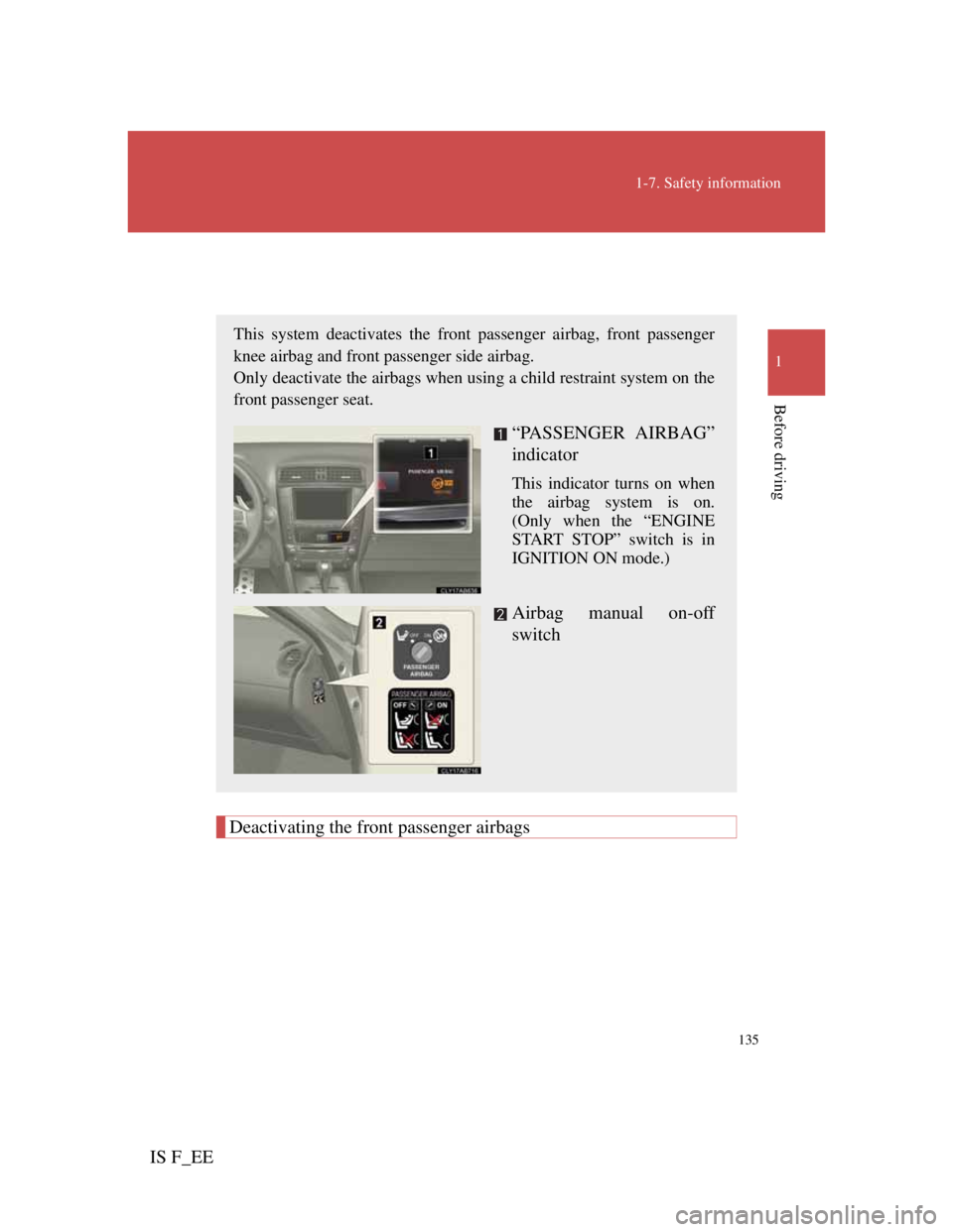 Lexus IS F 2011  Owners Manual 135
1-7. Safety information
1
Before driving
IS F_EE
Airbag manual on/off system
Deactivating the front passenger airbags
This system deactivates the front passenger airbag, front passenger
knee airba