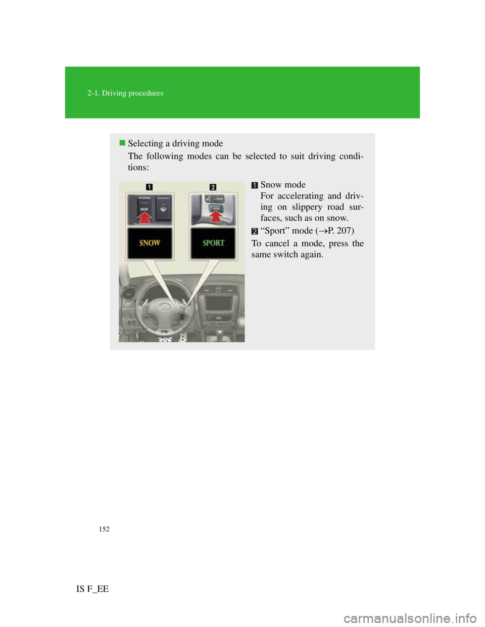 Lexus IS F 2011 Owners Manual 152
2-1. Driving procedures
IS F_EE
Selecting a driving mode
The following modes can be selected to suit driving condi-
tions:
Snow mode
For accelerating and driv-
ing on slippery road sur-
faces, Lexus IS F 2011 Owners Manual 152
2-1. Driving procedures
IS F_EE
Selecting a driving mode
The following modes can be selected to suit driving condi-
tions:
Snow mode
For accelerating and driv-
ing on slippery road sur-
faces,