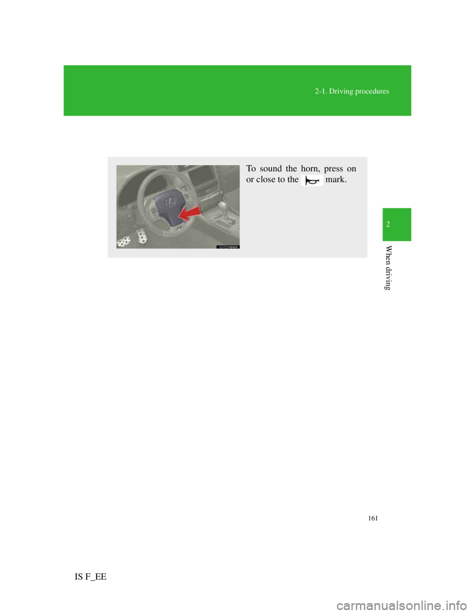Lexus IS F 2011 Owners Manual 161
2-1. Driving procedures
2
When driving
IS F_EE
Horn
To sound the horn, press on
or close to the mark. Lexus IS F 2011 Owners Manual 161
2-1. Driving procedures
2
When driving
IS F_EE
Horn
To sound the horn, press on
or close to the mark.