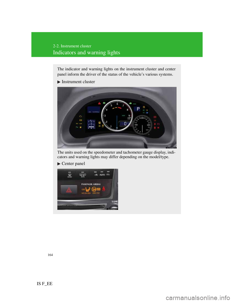 Lexus IS F 2011  Owners Manual 164
2-2. Instrument cluster
IS F_EE
Indicators and warning lights
The indicator and warning lights on the instrument cluster and center
panel inform the driver of the status of the vehicle’s various