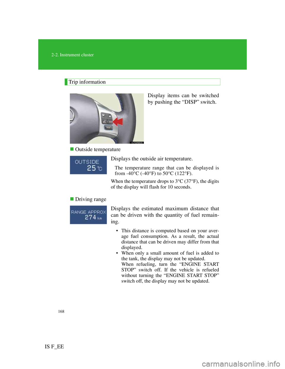 Lexus IS F 2011 Owners Guide 168
2-2. Instrument cluster
IS F_EE
Trip information
Display items can be switched
by pushing the “DISP” switch.
Outside temperature
Driving range
Displays the outside air temperature.
The t
