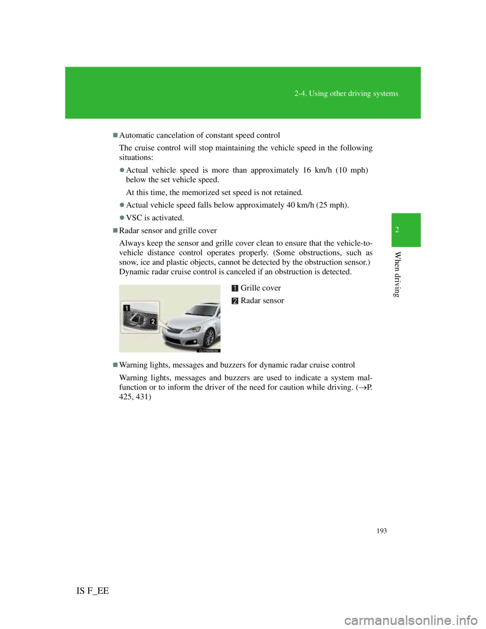 Lexus IS F 2011  Owners Manual 193
2-4. Using other driving systems
2
When driving
IS F_EE
Automatic cancelation of constant speed control
The cruise control will stop maintaining the vehicle speed in the following
situations:
�