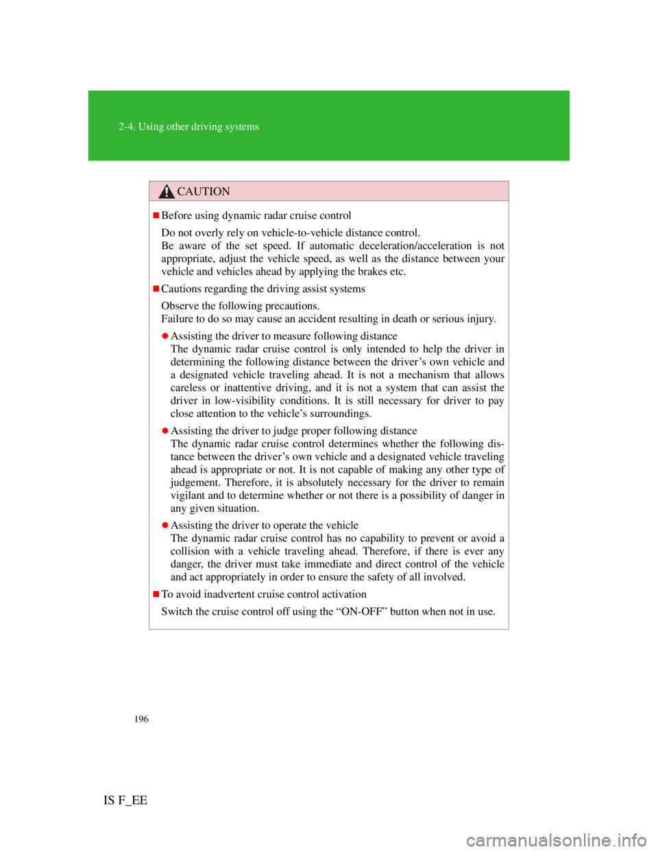 Lexus IS F 2011  Owners Manual 196
2-4. Using other driving systems
IS F_EE
CAUTION
Before using dynamic radar cruise control
Do not overly rely on vehicle-to-vehicle distance control.
Be aware of the set speed. If automatic dec