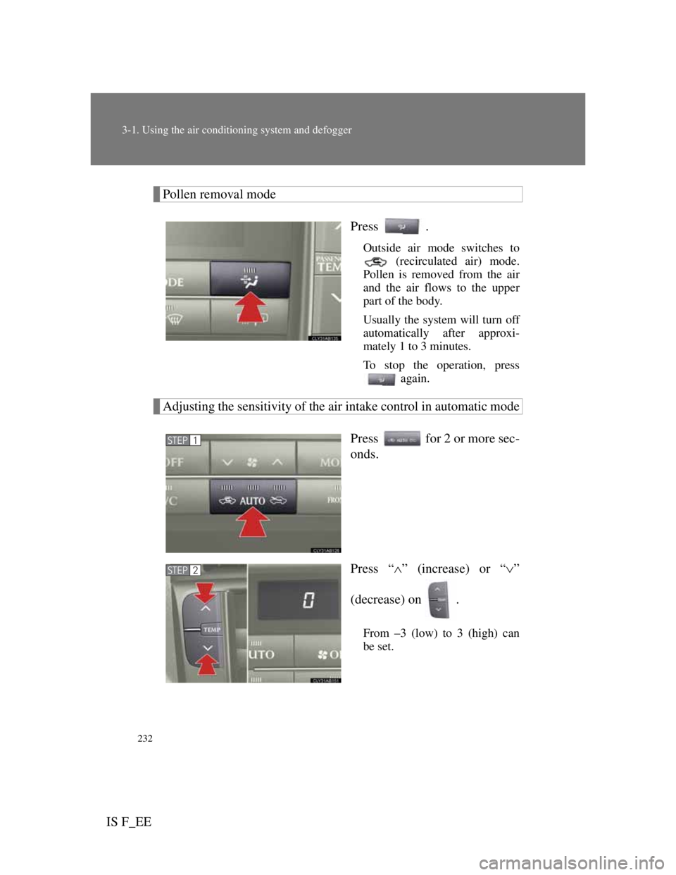 Lexus IS F 2011 Owners Manual 232
3-1. Using the air conditioning system and defogger
IS F_EE
Pollen removal mode
Press .
Outside air mode switches to
(recirculated air) mode.
Pollen is removed from the air
and the air flows to t Lexus IS F 2011 Owners Manual 232
3-1. Using the air conditioning system and defogger
IS F_EE
Pollen removal mode
Press .
Outside air mode switches to
(recirculated air) mode.
Pollen is removed from the air
and the air flows to t