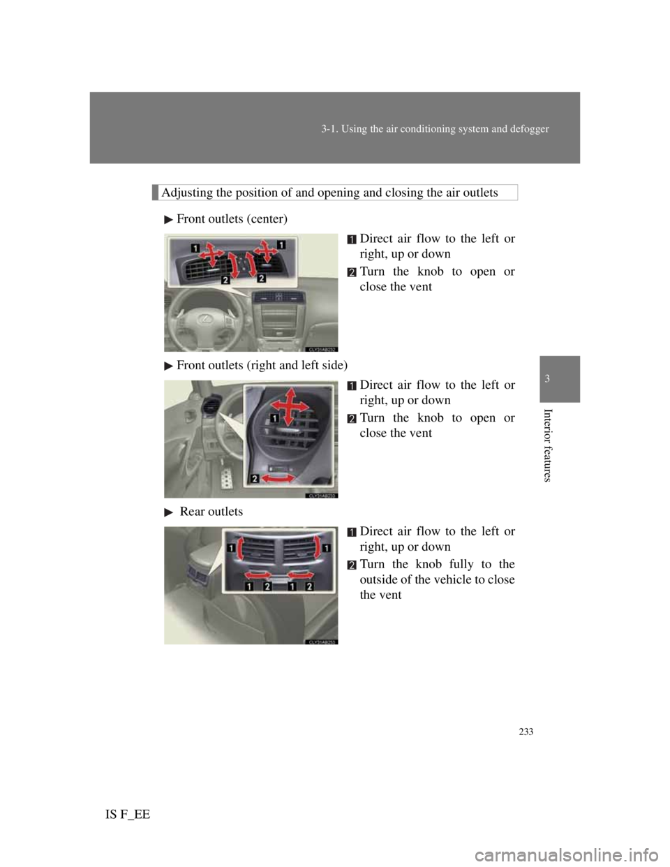 Lexus IS F 2011 Owners Manual 233
3-1. Using the air conditioning system and defogger
3
Interior features
IS F_EE
Adjusting the position of and opening and closing the air outlets
Front outlets (center)
Direct air flow to the left Lexus IS F 2011 Owners Manual 233
3-1. Using the air conditioning system and defogger
3
Interior features
IS F_EE
Adjusting the position of and opening and closing the air outlets
Front outlets (center)
Direct air flow to the left