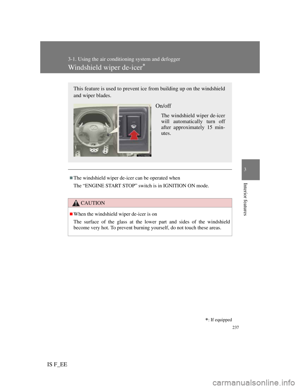 Lexus IS F 2011 Owners Guide 237
3-1. Using the air conditioning system and defogger
3
Interior features
IS F_EE
Windshield wiper de-icer
The windshield wiper de-icer can be operated when
The “ENGINE START STOP” switch Lexus IS F 2011 Owners Guide 237
3-1. Using the air conditioning system and defogger
3
Interior features
IS F_EE
Windshield wiper de-icer
The windshield wiper de-icer can be operated when
The “ENGINE START STOP” switch