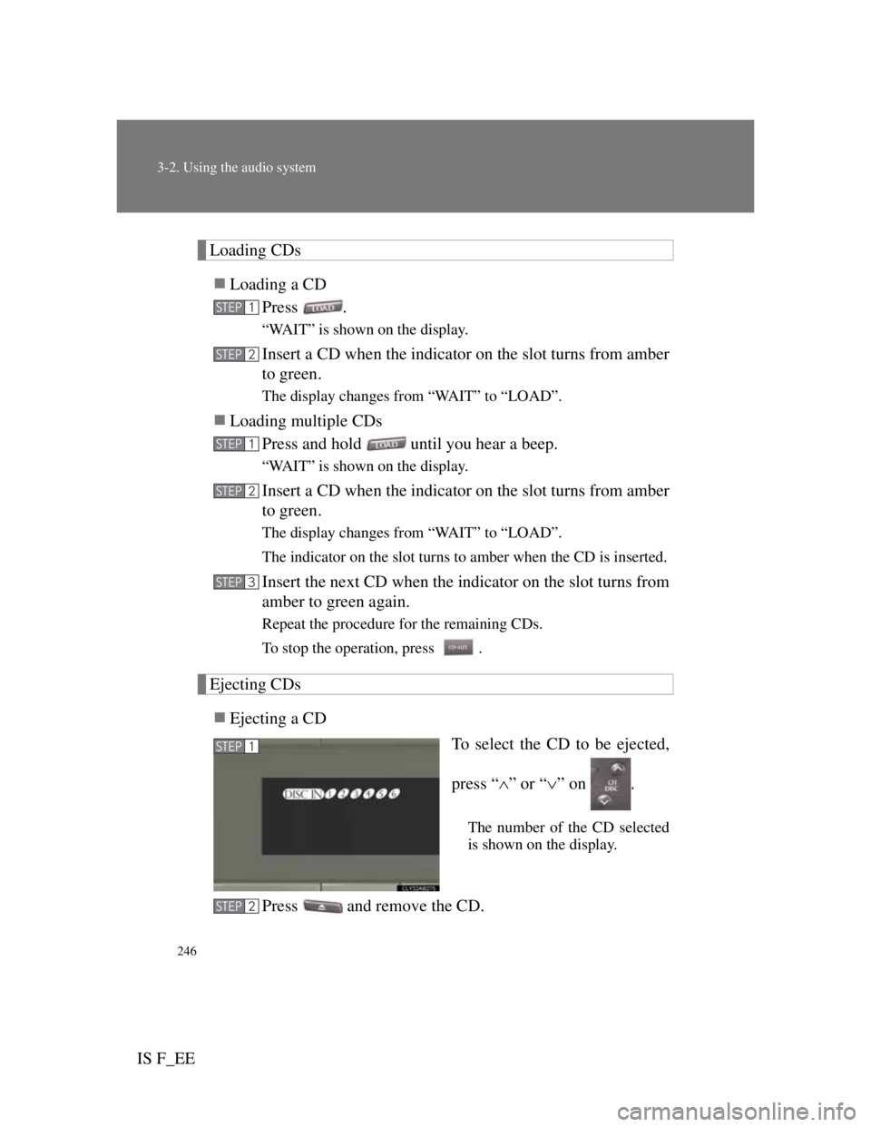Lexus IS F 2011 Owners Guide 246
3-2. Using the audio system
IS F_EE
Loading CDs
Loading a CD
Press .
“WAIT” is shown on the display.
Insert a CD when the indicator on the slot turns from amber
to green.
The display change Lexus IS F 2011 Owners Guide 246
3-2. Using the audio system
IS F_EE
Loading CDs
Loading a CD
Press .
“WAIT” is shown on the display.
Insert a CD when the indicator on the slot turns from amber
to green.
The display change